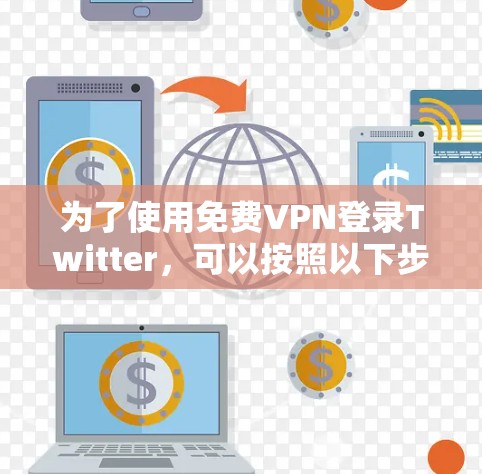 为了使用免费VPN登录Twitter，可以按照以下步骤进行