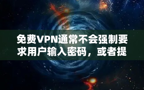 免费VPN通常不会强制要求用户输入密码，或者提供密码输入的选项。以下是关于如何使用一些免费VPN服务的建议
