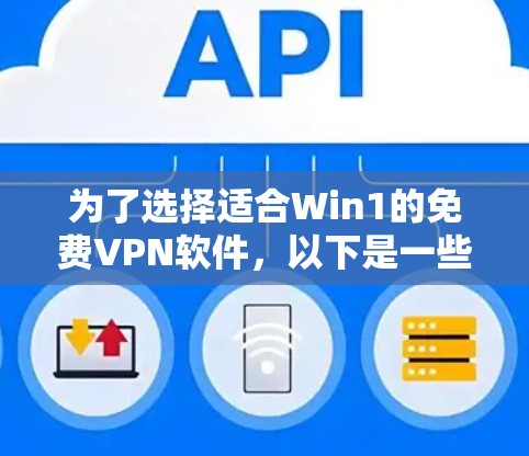 为了选择适合Win1的免费VPN软件,以下是一些推荐和建议 为了选择适合Win1的免费VPN软件,以下是一些推荐和建议