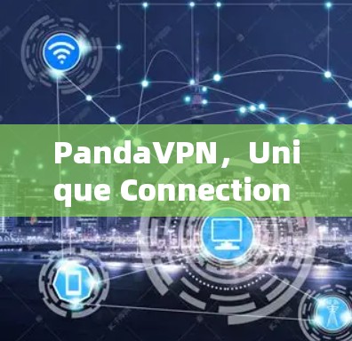 PandaVPN,Unique Connection to Your User’s Needs PandaVPN,Unique Connection to Your User’s Needs