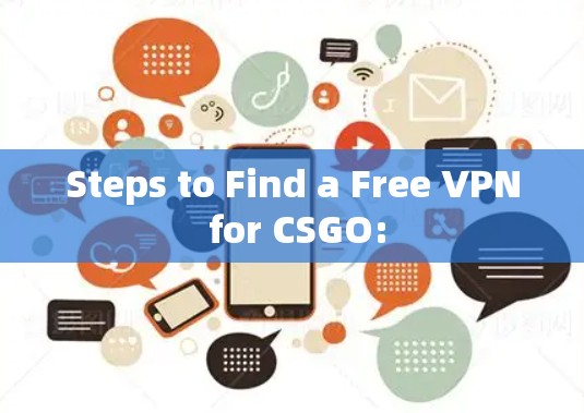 Steps to Find a Free VPN for CSGO: Steps to Find a Free VPN for CSGO: