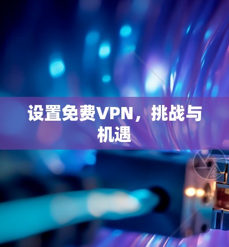 设置免费VPN，挑战与机遇