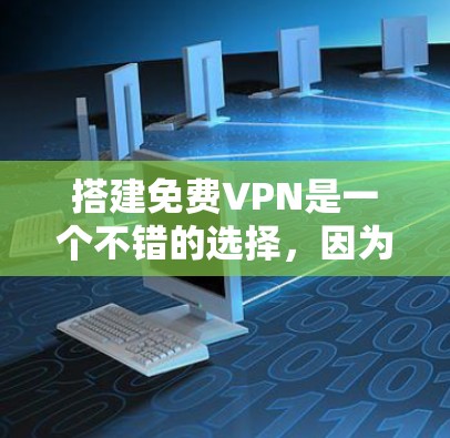 搭建免费VPN是一个不错的选择，因为它可以帮助你访问网络资源，同时保持你的隐私和安全。不过，首先需要了解什么是VPN以及它的基本概念。以下是详细的步骤指南，帮助你搭建一个免费VPN