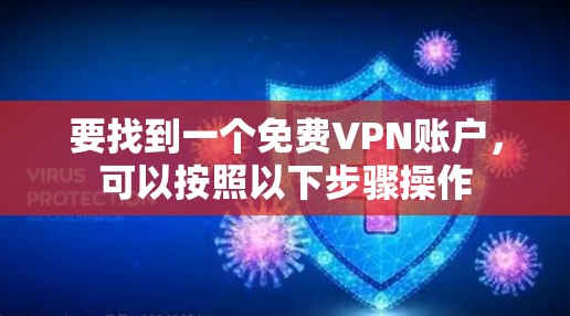 要找到一个免费VPN账户,可以按照以下步骤操作 要找到一个免费VPN账户,可以按照以下步骤操作
