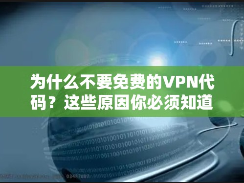 为什么不要免费的VPN代码？这些原因你必须知道