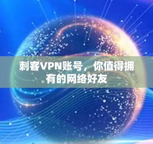刺客VPN账号，你值得拥有的网络好友