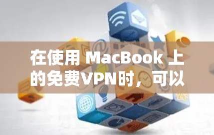 在使用 MacBook 上的免费VPN时，可以按照以下步骤进行