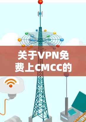 关于VPN免费上CMCC的问题，首先要明确CMCC指的是什么。如果是指某个特定的VPN服务或网站，那么提供免费使用可能需要根据具体情况而定