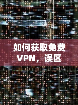 如何获取免费VPN，误区与误区