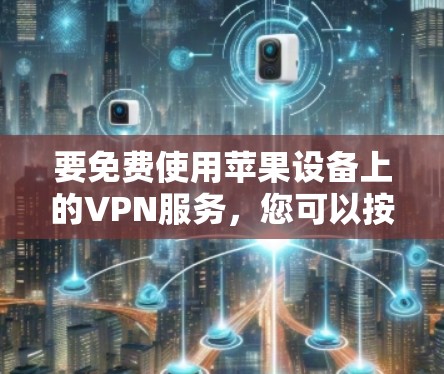 要免费使用苹果设备上的VPN服务，您可以按照以下步骤操作