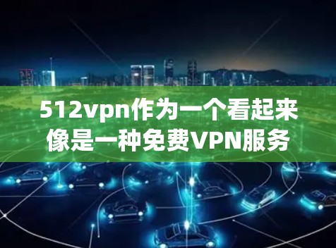 512vpn作为一个看起来像是一种免费VPN服务的称呼，可能来源于其在某些特定地区的推广或使用情况。为了获取准确的信息，建议以下步骤