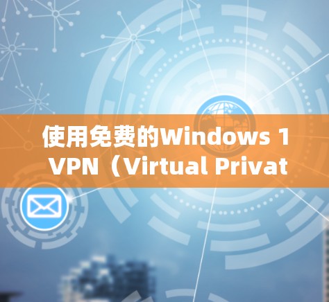 使用免费的Windows 1 VPN（Virtual PrivateNet）可以提供一种安全的访问网络的体验。以下是一些免费的VPN工具推荐，适合对Windows 1系统感兴趣的用户