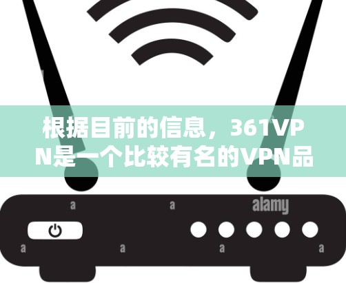 根据目前的信息，361VPN是一个比较有名的VPN品牌，但通常情况下，它提供的是付费的VPN服务。如果您需要免费的VPN服务，可以考虑以下建议