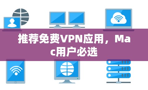 推荐免费VPN应用，Mac用户必选