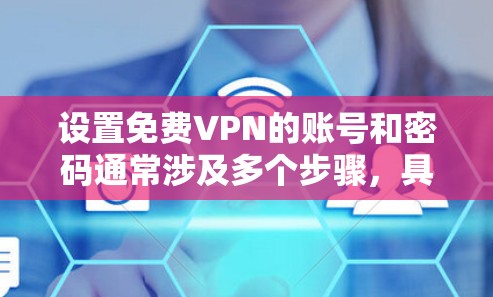设置免费VPN的账号和密码通常涉及多个步骤，具体操作如下