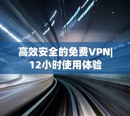 高效安全的免费VPN|12小时使用体验