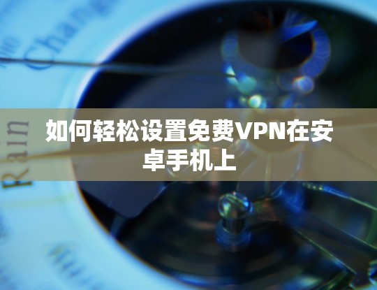如何轻松设置免费VPN在安卓手机上
