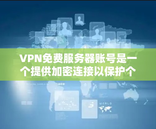 VPN免费服务器账号是一个提供加密连接以保护个人数据和通信安全的网络服务。虽然有些VPN公司提供免费账号，但这些账号通常功能有限，可能无法满足所有用户的需求。以下是对VPN免费账号的详细分析