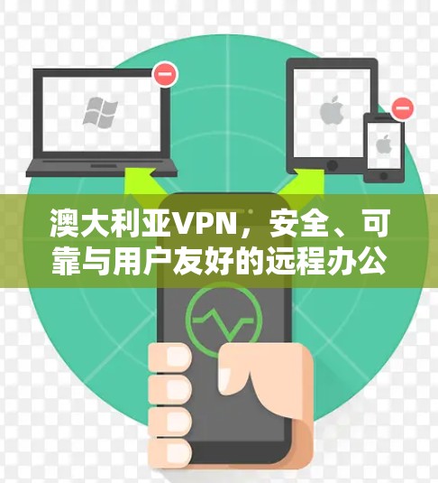 澳大利亚VPN，安全、可靠与用户友好的远程办公解决方案