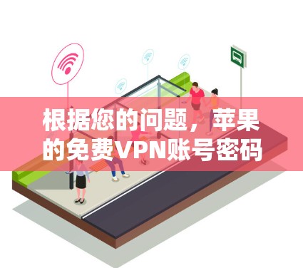 根据您的问题,苹果的免费VPN账号密码通常在苹果账号管理中被隐藏或设置为默认密码。以下是关于如何使用苹果的免费VPN账号和处理密码的一些关键信息 根据您的问题,苹果的免费VPN账号密码通常在苹果账号管理中被隐藏或设置为默认密码。以下是关于如何使用苹果的免费VPN账号和处理密码的一些关键信息