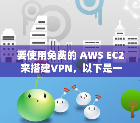 要使用免费的 AWS EC2 来搭建VPN，以下是一个步骤-by-step 的指南