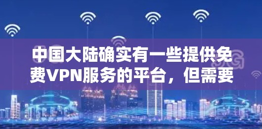 中国大陆确实有一些提供免费VPN服务的平台,但需要注意的是,这些平台通常会受到国家相关法律法规的规范,确保内容安全和合规性。以下是一些中国大陆提供免费VPN服务的平台和注意事项 中国大陆确实有一些提供免费VPN服务的平台,但需要注意的是,这些平台通常会受到国家相关法律法规的规范,确保内容安全和合规性。以下是一些中国大陆提供免费VPN服务的平台和注意事项