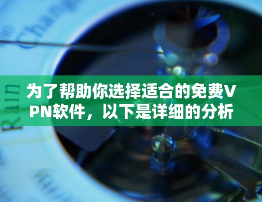 为了帮助你选择适合的免费VPN软件，以下是详细的分析和推荐