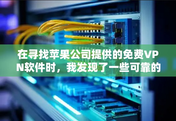 在寻找苹果公司提供的免费VPN软件时,我发现了一些可靠的选项,这些软件不需要依赖苹果公司的网络,而是使用自己公司的免费网络服务。以下是总结 在寻找苹果公司提供的免费VPN软件时,我发现了一些可靠的选项,这些软件不需要依赖苹果公司的网络,而是使用自己公司的免费网络服务。以下是总结
