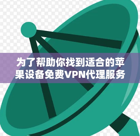为了帮助你找到适合的苹果设备免费VPN代理服务器,以下是一个详细的指南 为了帮助你找到适合的苹果设备免费VPN代理服务器,以下是一个详细的指南