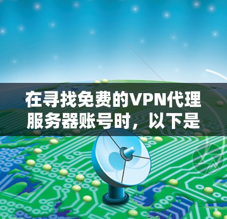 在寻找免费的VPN代理服务器账号时，以下是一些推荐的工具和软件，它们既能提供强大的VPN功能，又能保证账户的安全性