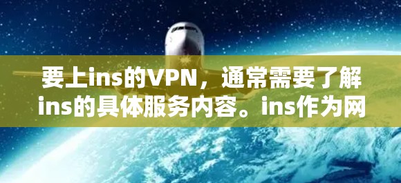 要上ins的VPN，通常需要了解ins的具体服务内容。ins作为网络管理平台，可能提供端到端加密的VPN服务，尤其是在中国。以下是基于中国用户的情况的步骤指南