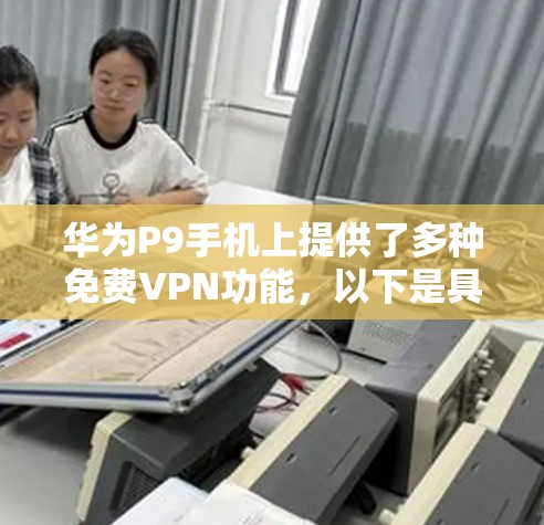 华为P9手机上提供了多种免费VPN功能，以下是具体的信息和使用步骤