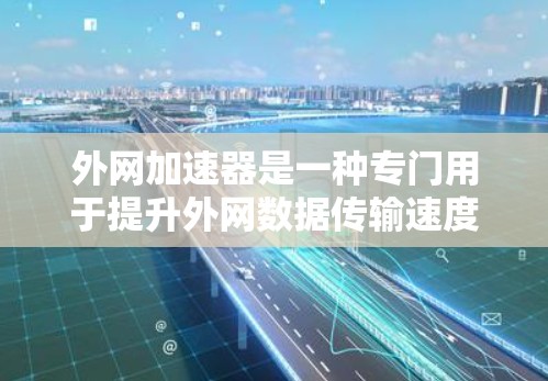 外网加速器是一种专门用于提升外网数据传输速度的工具，它们通常通过多种方式帮助用户更好地利用外网资源。以下是一些常见的外网加速器及其功能