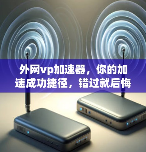 外网vp加速器，你的加速成功捷径，错过就后悔！