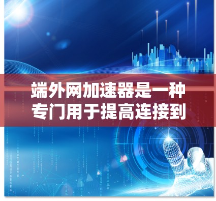 端外网加速器是一种专门用于提高连接到本地电脑外网的网络速度和稳定性工具。以下是关于端外网加速器的详细信息 端外网加速器是一种专门用于提高连接到本地电脑外网的网络速度和稳定性工具。以下是关于端外网加速器的详细信息
