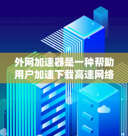 外网加速器是一种帮助用户加速下载高速网络连接的软件工具,通过自动化下载流程,提升文件下载效率和稳定性。以下是关于外网加速器的详细说明 外网加速器是一种帮助用户加速下载高速网络连接的软件工具,通过自动化下载流程,提升文件下载效率和稳定性。以下是关于外网加速器的详细说明