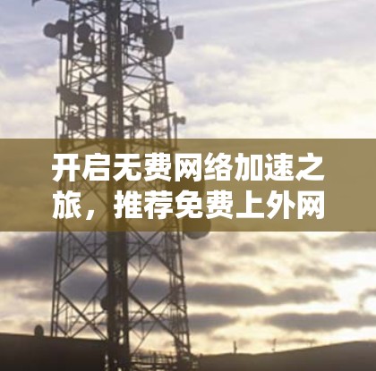 开启无费网络加速之旅，推荐免费上外网的网络加速工具