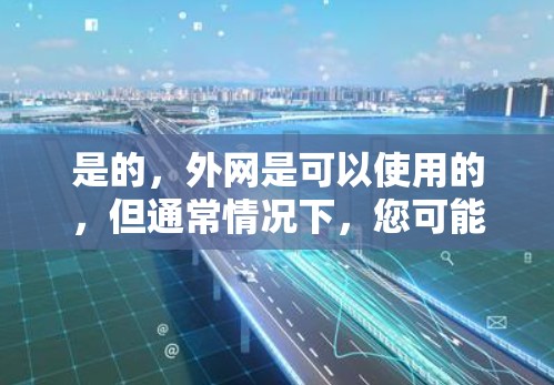 是的,外网是可以使用的,但通常情况下,您可能需要外网来连接测试工具。以下是使用外网加速工具的步骤 是的,外网是可以使用的,但通常情况下,您可能需要外网来连接测试工具。以下是使用外网加速工具的步骤