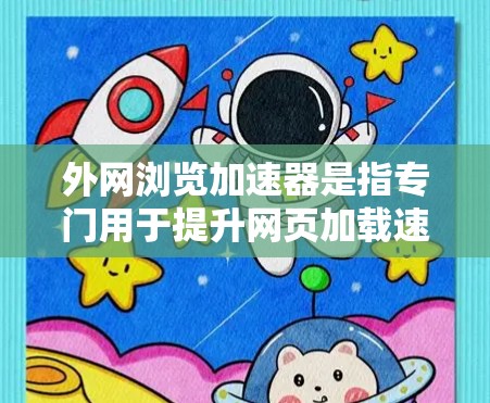 外网浏览加速器是指专门用于提升网页加载速度和减少网络带宽消耗的工具。以下是几种常见的外网浏览加速器工具,供您参考 外网浏览加速器是指专门用于提升网页加载速度和减少网络带宽消耗的工具。以下是几种常见的外网浏览加速器工具,供您参考