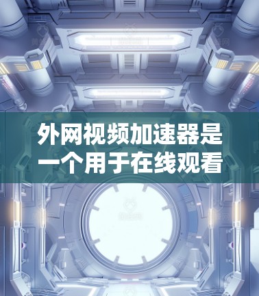 外网视频加速器是一个用于在线观看视频或下载视频的工具,通常是为了提升视频质量、加快下载速度或者增强观看体验。以下是一些常见的外网视频加速器推荐,供您参考 外网视频加速器是一个用于在线观看视频或下载视频的工具,通常是为了提升视频质量、加快下载速度或者增强观看体验。以下是一些常见的外网视频加速器推荐,供您参考