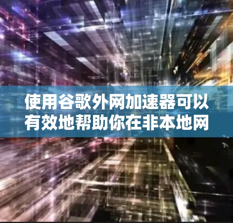 使用谷歌外网加速器可以有效地帮助你在非本地网络上高效访问网页和资源。以下是详细的步骤和注意事项