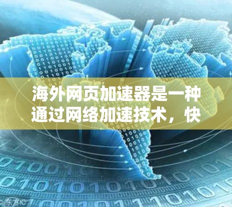海外网页加速器是一种通过网络加速技术，快速加载网页到目标设备上的工具。这些加速器通常基于不同的网络协议和技术栈，以提供多样化的加载体验。以下是一些常见的海外网页加速器及其特点