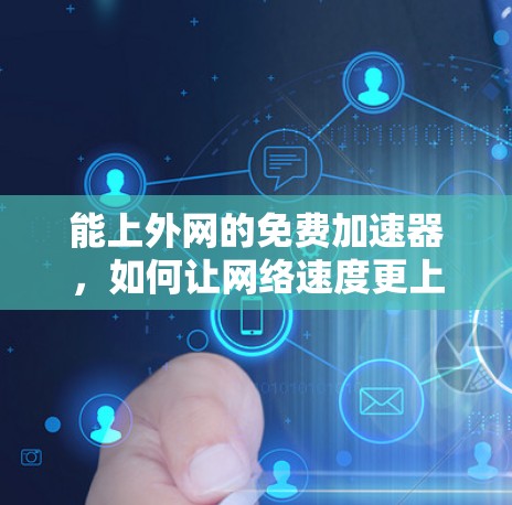 能上外网的免费加速器,如何让网络速度更上一层楼? 能上外网的免费加速器,如何让网络速度更上一层楼?