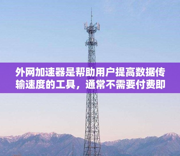 外网加速器是帮助用户提高数据传输速度的工具，通常不需要付费即可使用。以下是几种免费且稳定外网加速器推荐