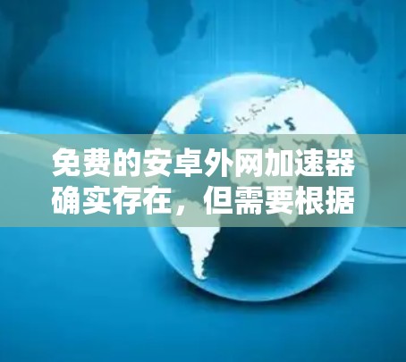 免费的安卓外网加速器确实存在，但需要根据具体需求来选择合适的工具。以下是一些推荐的免费外网加速器，并提供一些详细信息
