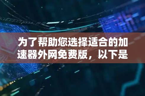 为了帮助您选择适合的加速器外网免费版，以下是详细的分析和推荐