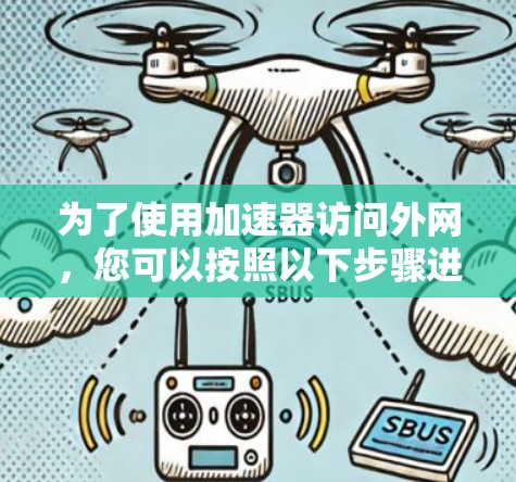 为了使用加速器访问外网,您可以按照以下步骤进行操作 为了使用加速器访问外网,您可以按照以下步骤进行操作