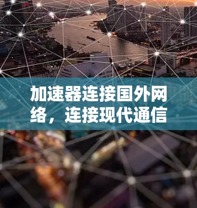 加速器连接国外网络，连接现代通信的便捷之路
