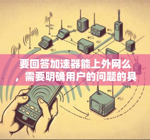 要回答加速器能上外网么,需要明确用户的问题的具体内容。以下是逐步的解释和答案 要回答加速器能上外网么,需要明确用户的问题的具体内容。以下是逐步的解释和答案