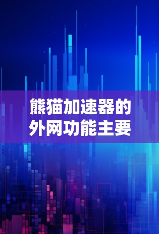 熊猫加速器的外网功能主要由外网加速器提供，以下是基于以上思考的分步解释